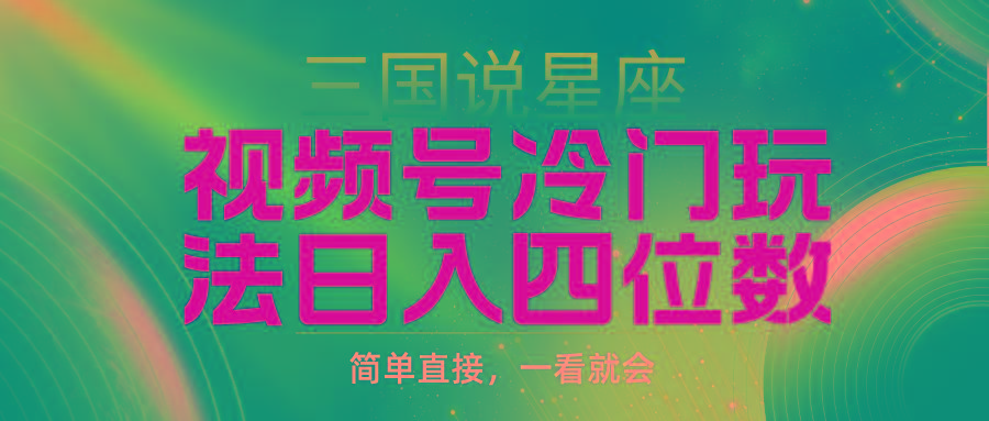 (9383期)视频号掘金冷门玩法，三国星座赛道，日入四位数(教程+素材)-创薯资源