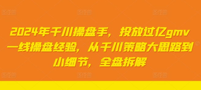 2024年千川操盘手，投放过亿gmv一线操盘经验，从千川策略大思路到小细节，全盘拆解-创薯资源