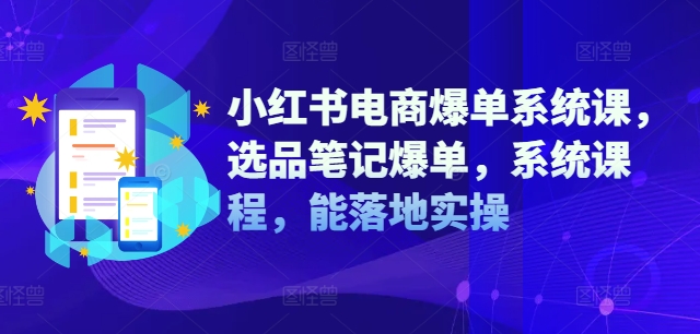 小红书电商爆单系统课，选品笔记爆单，系统课程，能落地实操-创薯资源