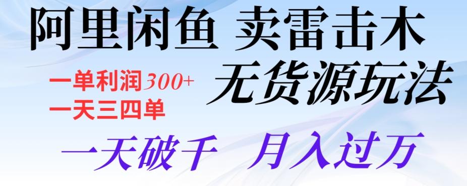 阿里闲鱼卖雷击木无货源玩法，一单利润300+，一天三四单，一天破千，月入过万-创薯资源