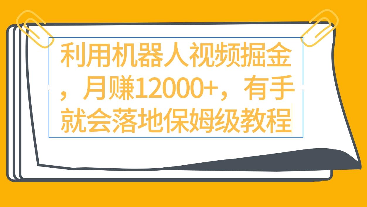 (9346期)利用机器人视频掘金月赚12000+，有手就会落地保姆级教程-创薯资源