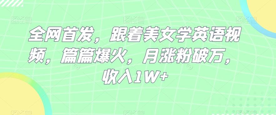 全网首发，跟着美女学英语视频，篇篇爆火，月涨粉破万，收入1W+-创薯资源