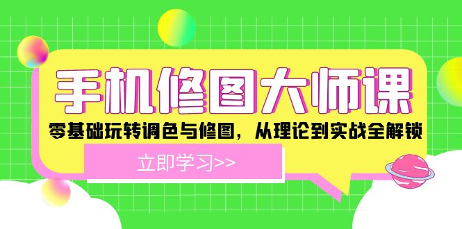 手机 修图大师课：零基础玩转调色与修图，从理论到实战全解锁-创薯资源