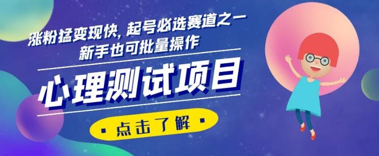 心理测试项目，涨粉猛变现快，起号必选赛道之一，新手也可批量操作【揭秘】-创薯资源