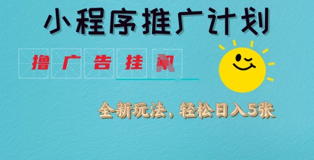 小程序推广计划，撸广告挂JI全新玩法，轻松日均四张【揭秘】-创薯资源