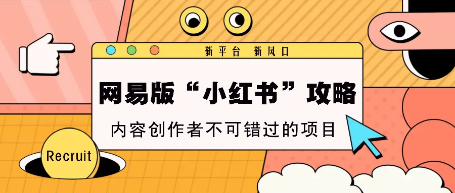 网易版“小红书”攻略，新平台 新风口，内容创作者不可错过的项目-创薯资源
