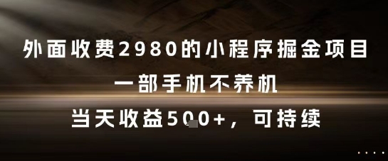 外面收费2980的小程序掘金项目，一部手机不养机，当天收益5张+，可持续【揭秘】-创薯资源