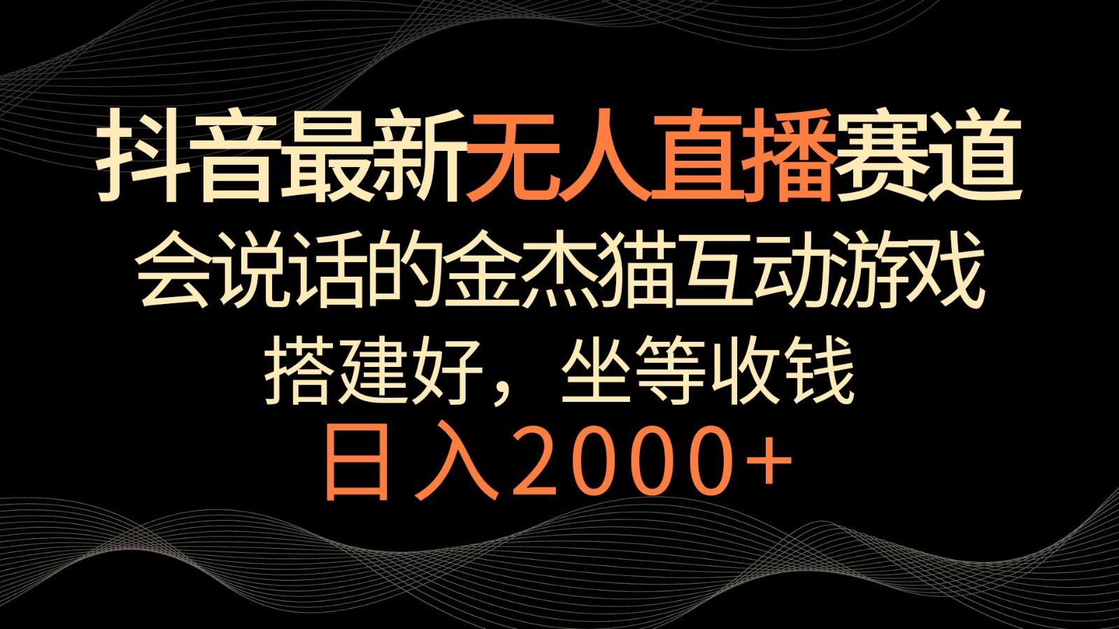 抖音最新无人直播赛道，日入2000+，会说话的金杰猫互动小游戏，礼物收不停-创薯资源