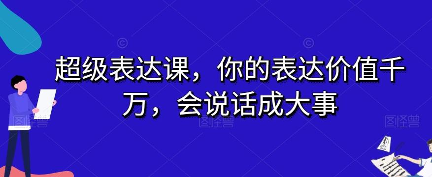 超级表达课，你的表达价值千万，会说话成大事-创薯资源
