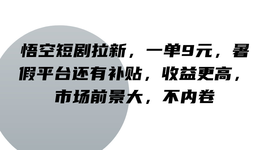悟空短剧拉新，一单9元，暑假平台还有补贴，收益更高，市场前景大，不内卷-创薯资源