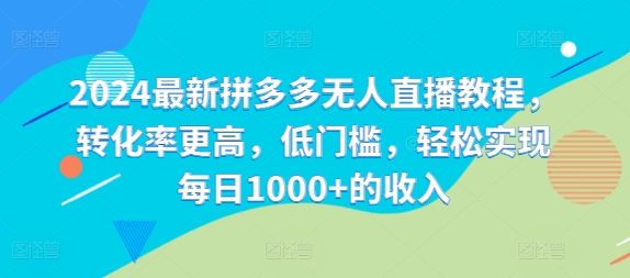 2024最新拼多多无人直播教程，转化率更高，低门槛，轻松实现每日1000+的收入-创薯资源