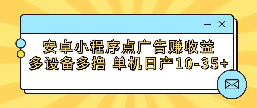 安卓小程序点广告赚收益，多设备多撸 单机日产10-35+-创薯资源