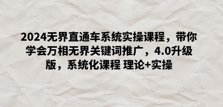 2024无界直通车系统实操课程，带你学会万相无界关键词推广，4.0升级版，系统化课程 理论+实操-创薯资源