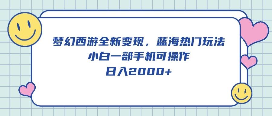 梦幻西游全新变现，蓝海热门玩法，小白一部手机可操作，日入2000+-创薯资源