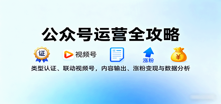 公众号运营全攻略：类型认证、联动视频号，内容输出、涨粉变现与数据分析-创薯资源