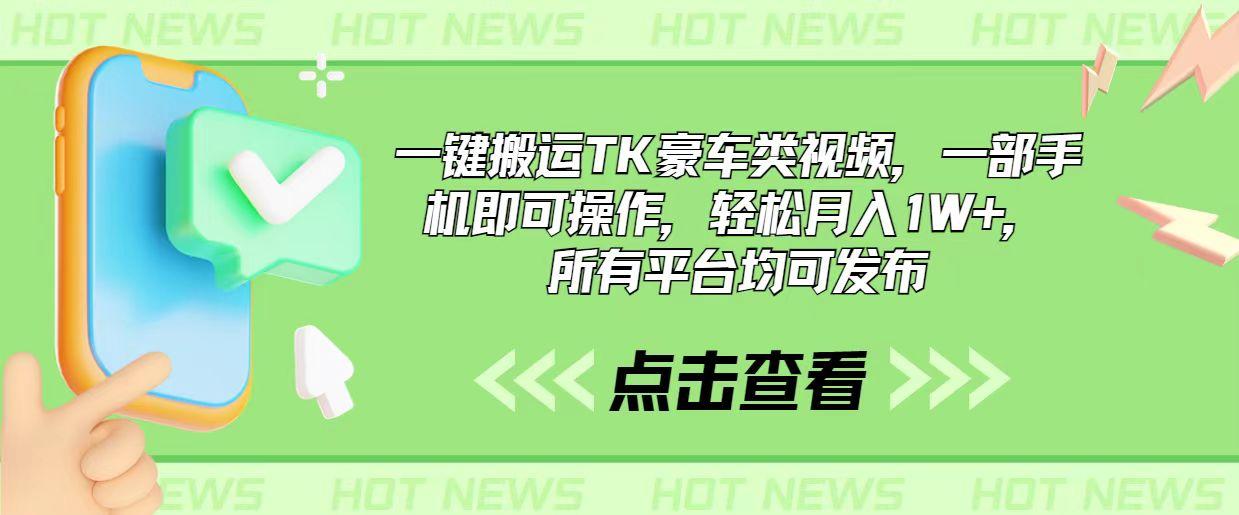 一键搬运TK豪车类视频，一部手机即可操作，轻松月入1W+，所有平台均可发布-创薯资源