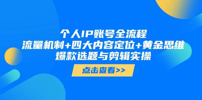 个人IP账号全流程：流量机制+四大内容定位+黄金思维, 爆款选题与剪辑实操-创薯资源