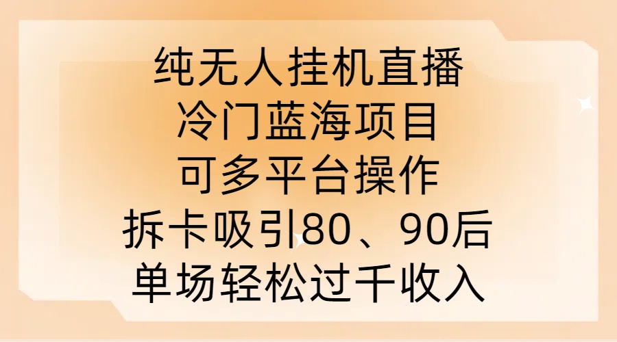 纯无人挂JI直播，冷门蓝海项目，可多平台操作，拆卡吸引80、90后，单场轻松过千收入【揭秘】-创薯资源