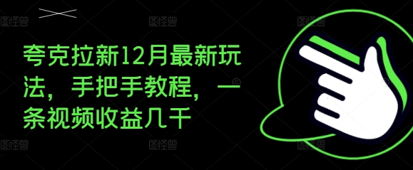夸克拉新12月最新玩法，手把手教程，一条视频收益几千-创薯资源