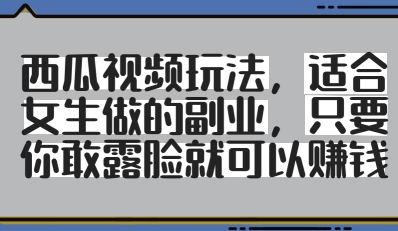 西瓜视频玩法，适合女生做的副业，只要你敢露脸就有收益-创薯资源