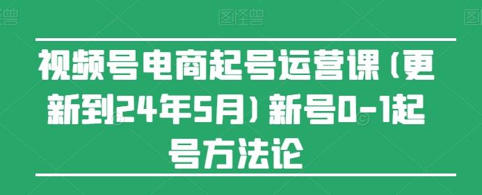 视频号电商起号运营课(更新24年7月)新号0-1起号方法论-创薯资源