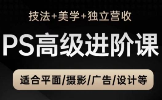 PS高级后期进阶课(技法+美学+独立营收)，适合平面摄影广告设计等-创薯资源