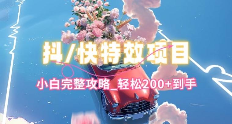 抖音快手双平台特效教程，玩法简单，小白完整攻略，轻松100+到手【揭秘】-创薯资源