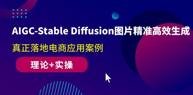 AIGC-Stable Diffusion图片精准高效生成 真正落地电商应用案例(理论+实操-创薯资源