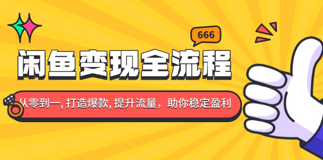 闲鱼变现全流程：你从零到一, 打造爆款, 提升流量，助你稳定盈利-创薯资源