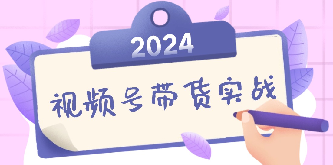 2024视频号最新带货实战课：无人直播/书单号卖货/个人IP口播 (附资料素材-创薯资源