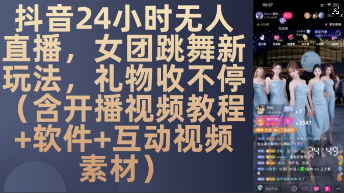 DY 24小时无人直播，女团跳舞新玩法，礼物收不停(含开播视频教程+软件+互动视频素材)【揭秘】-创薯资源
