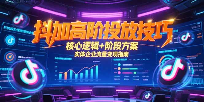 抖加高阶投放技巧，核心逻辑+阶段方案，实体企业流量变现指南-创薯资源