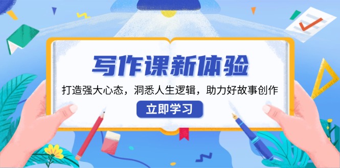 写作课新体验，打造强大心态，洞悉人生逻辑，助力好故事创作-创薯资源