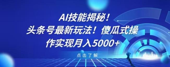 AI技能揭秘！头条号最新玩法！傻瓜式操作实现月入5000+-创薯资源