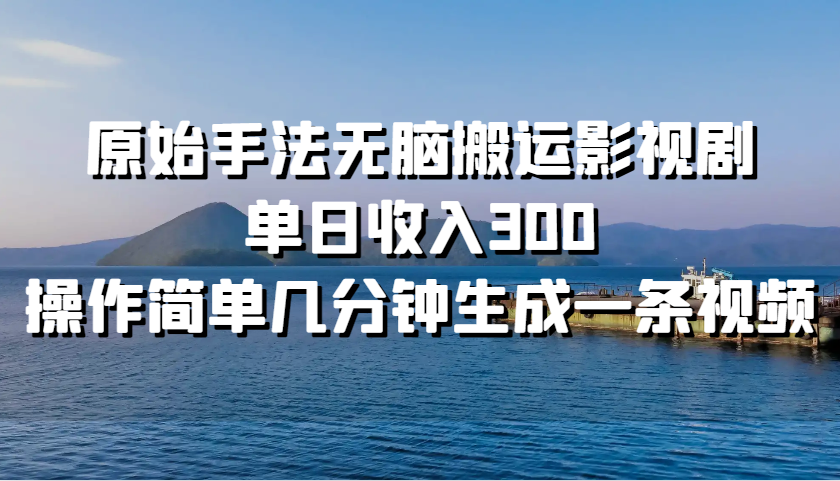 原始手法无脑搬运影视剧，单日收入300，操作简单几分钟生成一条视频-创薯资源