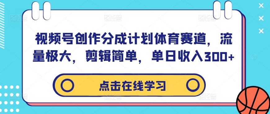 视频号创作分成计划体育赛道，流量极大，剪辑简单，单日收入300+-创薯资源