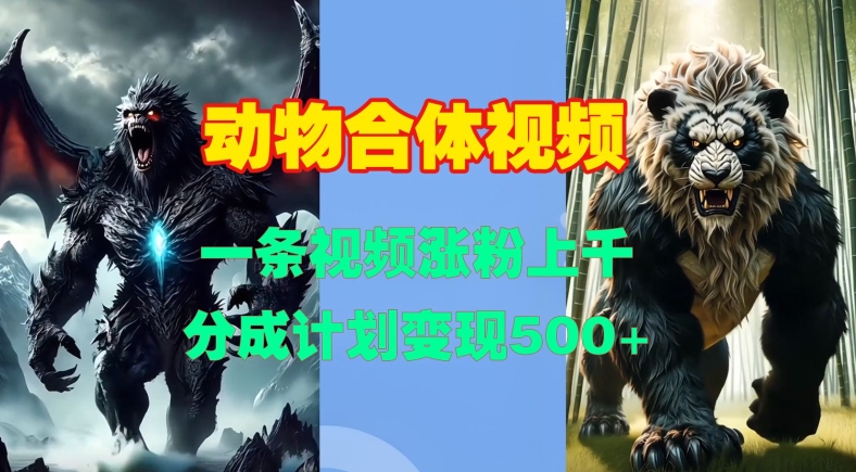 动物合体视频，一条视频涨粉上千，一键生成，分成计划变现5张-创薯资源