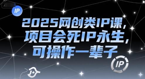 2025网创类IP课，项目会死IP永生，可操作一辈子-创薯资源