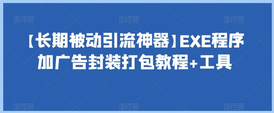 【长期被动引流神器】EXE程序加广告封装打包教程+工具-创薯资源
