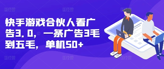 快手游戏合伙人看广告3.0，一条广告3毛到五毛，单机50+【揭秘】-创薯资源