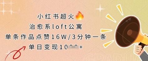 小红书超火的治愈系loft公寓，单条作品点赞16W，3分钟一条，单日变现数张-创薯资源