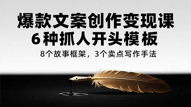 爆款文案创作变现课，6种抓人开头模板，8个故事框架，3个卖点写作手法-创薯资源
