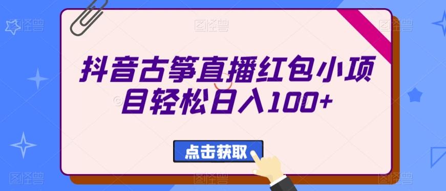 抖音古筝直播红包小项目轻松日入100+-创薯资源