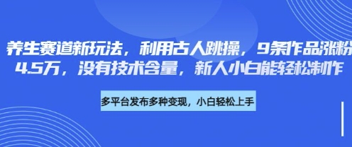 养生赛道新玩法，利用古人跳操，9条作品涨粉4.5W，没有技术含量，新人小白能轻松制作-创薯资源