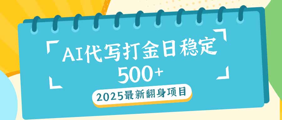 2025最新AI打金代写日稳定500+：2025最新翻身项目-创薯资源