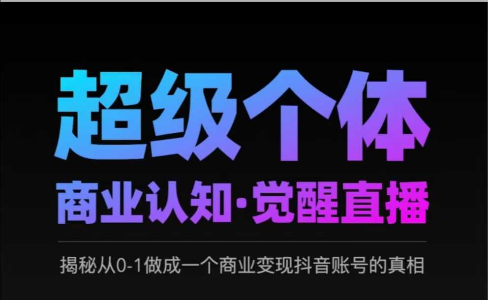 2025超级个体商业认知·觉醒直播，揭秘从0-1做成一个商业变现抖音账号的真相-创薯资源