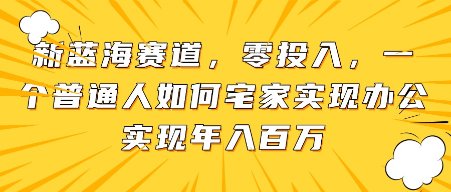 新蓝海赛道，零投入，一个普通人如何宅家办公实现年入百万-创薯资源