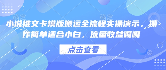小说推文卡模版搬运全流程实操演示，操作简单适合小白，流量收益嘎嘎-创薯资源