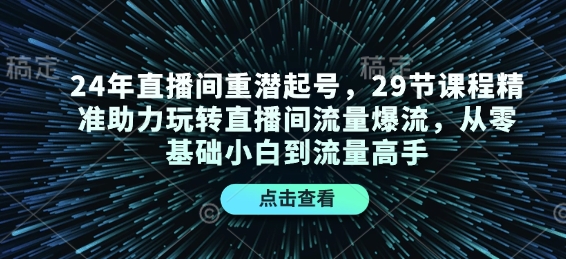 24年直播间重潜起号，29节课程精准助力玩转直播间流量爆流，从零基础小白到流量高手-创薯资源