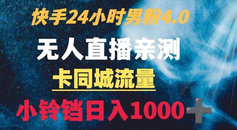 快手24小时无人直播男粉4.0玩法+卡同城流量小铃铛日入1000+-创薯资源